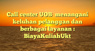 Call center UOB  menangani keluhan pelanggan dan berbagai layanan : BiayaKuliahUkt